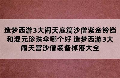 造梦西游3大闹天庭篇沙僧紫金铃铛和混元珍珠伞哪个好 造梦西游3大闹天宫沙僧装备掉落大全